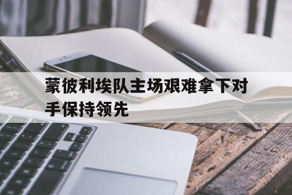 蒙彼利埃队主场艰难拿下对手保持领先