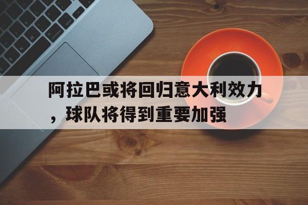 阿拉巴或将回归意大利效力，球队将得到重要加强